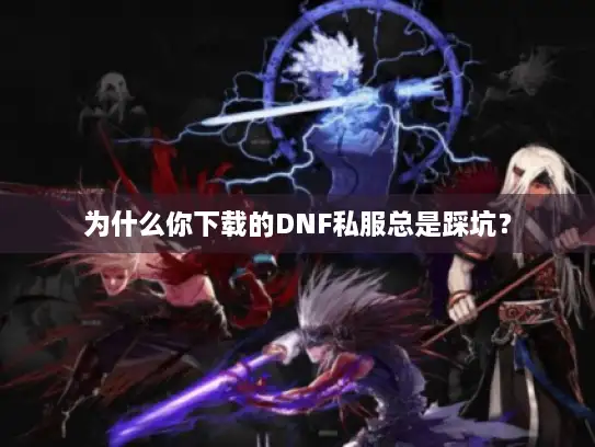 为什么你下载的DNF私服总是踩坑? 为什么你下载的DNF私服总是踩坑?