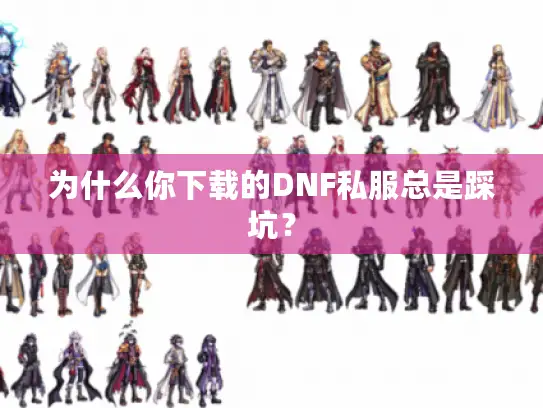 为什么你下载的DNF私服总是踩坑? 为什么你下载的DNF私服总是踩坑?
