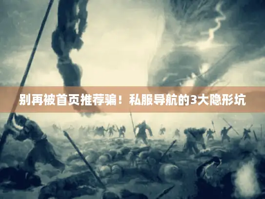 别再被首页推荐骗！私服导航的3大隐形坑