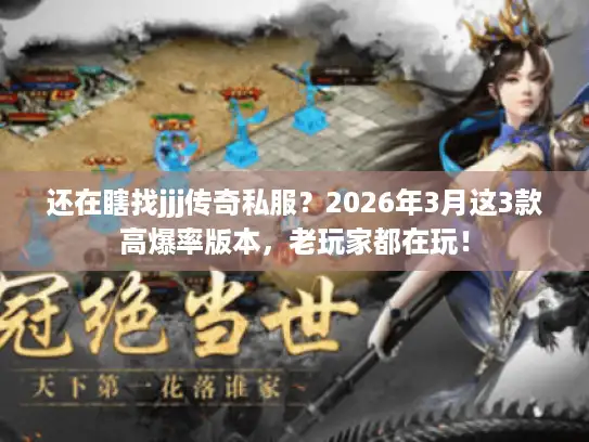还在瞎找jjj传奇私服？2026年3月这3款高爆率版本，老玩家都在玩！