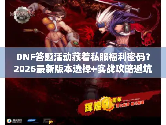 DNF答题活动藏着私服福利密码?2026最新版本选择+实战攻略避坑手册 DNF答题活动藏着私服福利密码?2026最新版本选择+实战攻略避坑手册