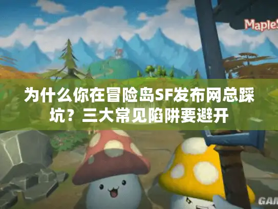 为什么你在冒险岛SF发布网总踩坑?三大常见陷阱要避开 为什么你在冒险岛SF发布网总踩坑?三大常见陷阱要避开