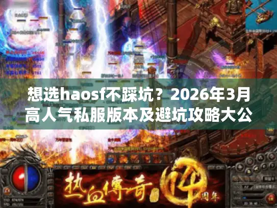 想选haosf不踩坑？2026年3月高人气私服版本及避坑攻略大公开