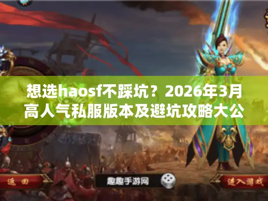 想选haosf不踩坑？2026年3月高人气私服版本及避坑攻略大公开