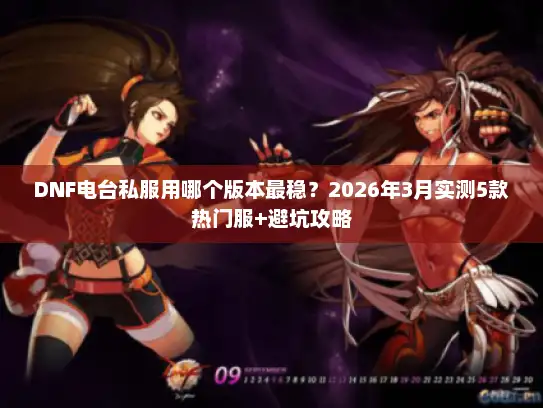 DNF电台私服用哪个版本最稳？2026年3月实测5款热门服+避坑攻略