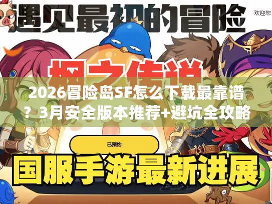 2026冒险岛SF怎么下载最靠谱?3月安全版本推荐+避坑全攻略 2026冒险岛SF怎么下载最靠谱?3月安全版本推荐+避坑全攻略