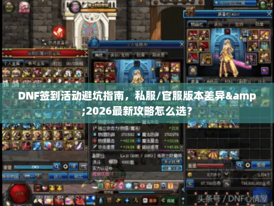 DNF签到活动避坑指南，私服/官服版本差异&2026最新攻略怎么选？