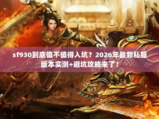 sf930到底值不值得入坑？2026年最新私服版本实测+避坑攻略来了！