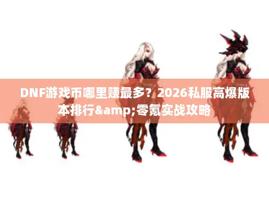 DNF游戏币哪里赚最多？2026私服高爆版本排行&零氪实战攻略