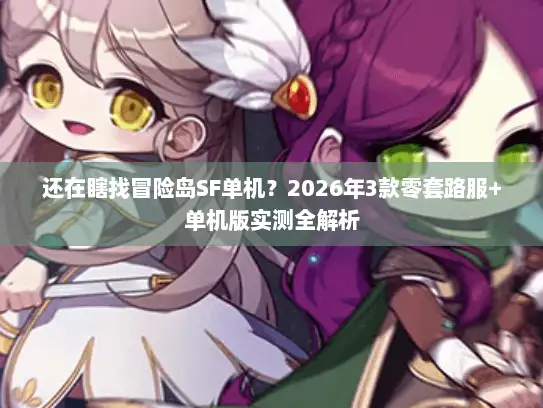 还在瞎找冒险岛SF单机？2026年3款零套路服+单机版实测全解析