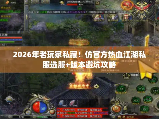 2026年老玩家私藏！仿官方热血江湖私服选服+版本避坑攻略