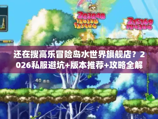还在搜高乐冒险岛水世界旗舰店？2026私服避坑+版本推荐+攻略全解