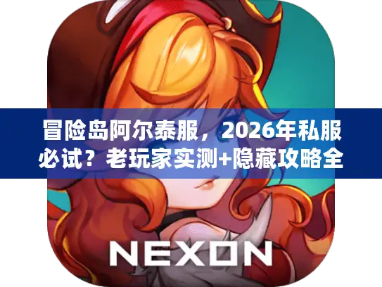 冒险岛阿尔泰服，2026年私服必试？老玩家实测+隐藏攻略全曝光