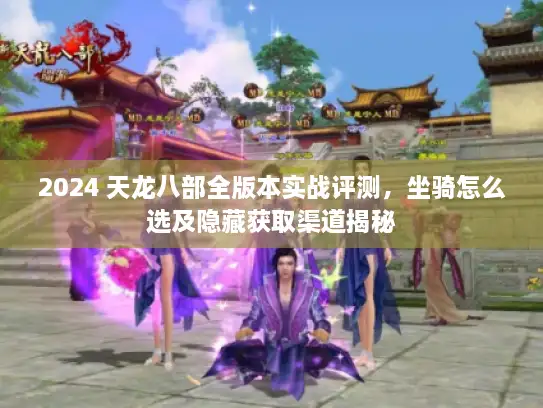 2024 天龙八部全版本实战评测,坐骑怎么选及隐藏获取渠道揭秘 2024 天龙八部全版本实战评测,坐骑怎么选及隐藏获取渠道揭秘