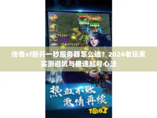 传奇sf新开一秒服务器怎么选？2024老玩家实测避坑与极速起号心法