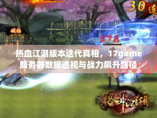 热血江湖版本迭代真相，17game服务器数据透视与战力飙升路径