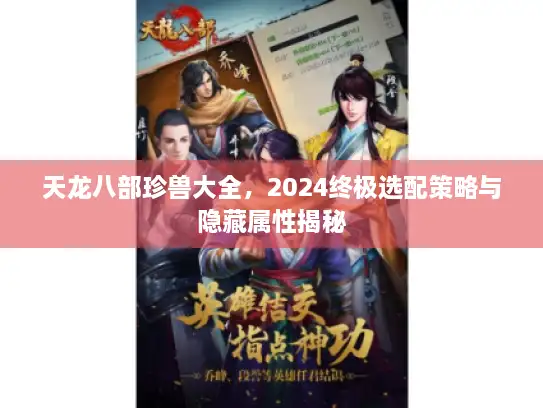 天龙八部珍兽大全，2024终极选配策略与隐藏属性揭秘