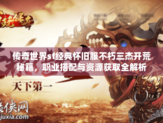 传奇世界sf经典怀旧服不朽三杰开荒秘籍，职业搭配与资源获取全解析