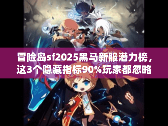 冒险岛sf2025黑马新服潜力榜，这3个隐藏指标90%玩家都忽略了