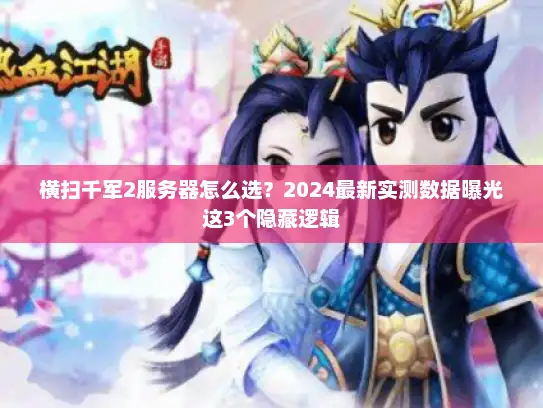 横扫千军2服务器怎么选？2024最新实测数据曝光这3个隐藏逻辑