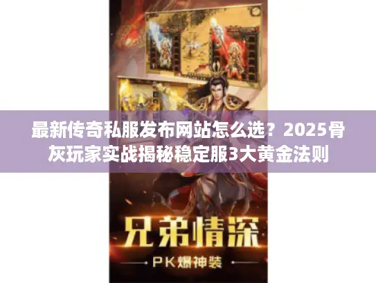 最新传奇私服发布网站怎么选?2025骨灰玩家实战揭秘稳定服3大黄金法则 最新传奇私服发布网站怎么选?2025骨灰玩家实战揭秘稳定服3大黄金法则
