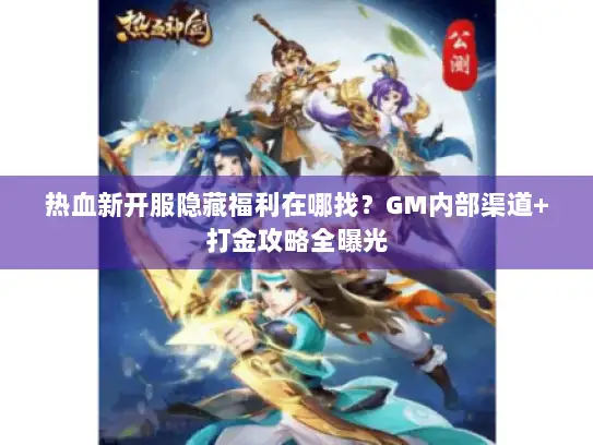 热血新开服隐藏福利在哪找？GM内部渠道+打金攻略全曝光