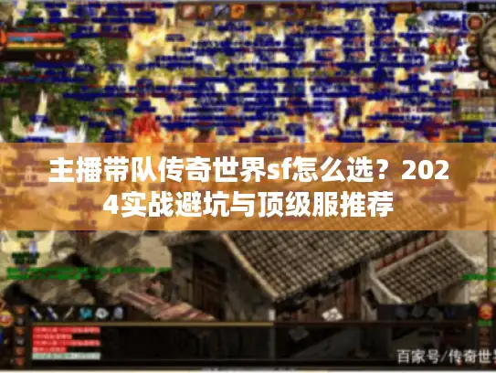 主播带队传奇世界sf怎么选？2024实战避坑与顶级服推荐