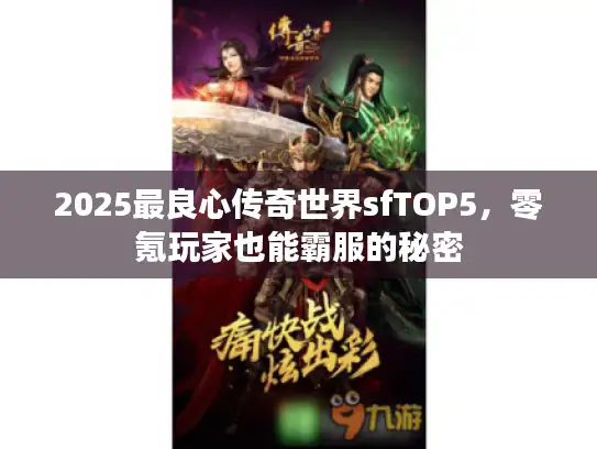 2025最良心传奇世界sfTOP5，零氪玩家也能霸服的秘密