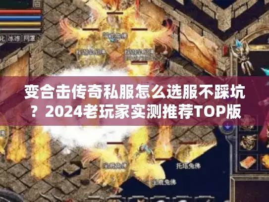 变合击传奇私服怎么选服不踩坑?2024老玩家实测推荐TOP版本 变合击传奇私服怎么选服不踩坑?2024老玩家实测推荐TOP版本