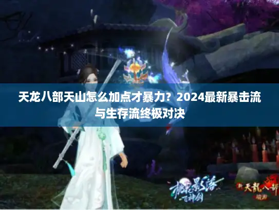 天龙八部天山怎么加点才暴力？2024最新暴击流与生存流终极对决