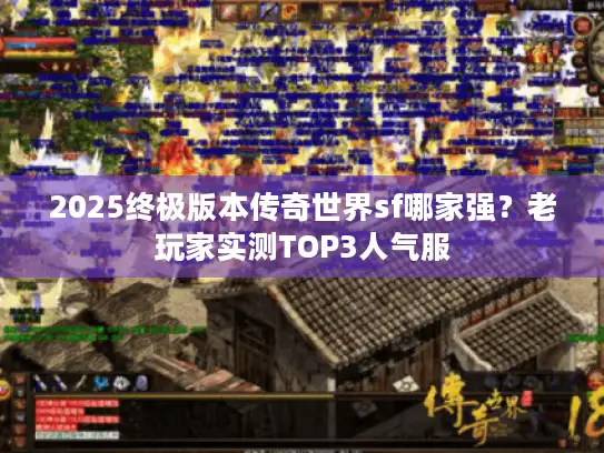 2025终极版本传奇世界sf哪家强？老玩家实测TOP3人气服