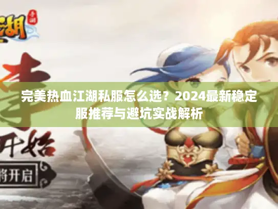 完美热血江湖私服怎么选？2024最新稳定服推荐与避坑实战解析