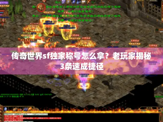 传奇世界sf独家称号怎么拿?老玩家揭秘3条速成捷径 传奇世界sf独家称号怎么拿?老玩家揭秘3条速成捷径