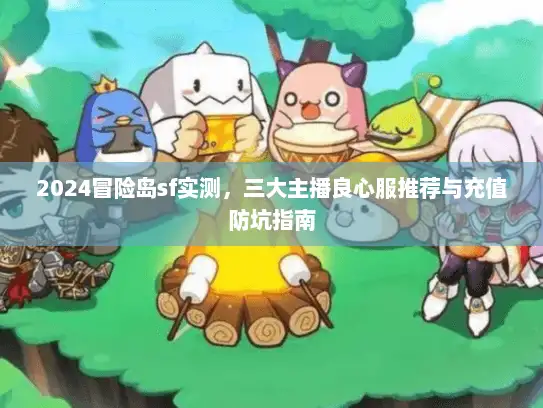 2024冒险岛sf实测，三大主播良心服推荐与充值防坑指南