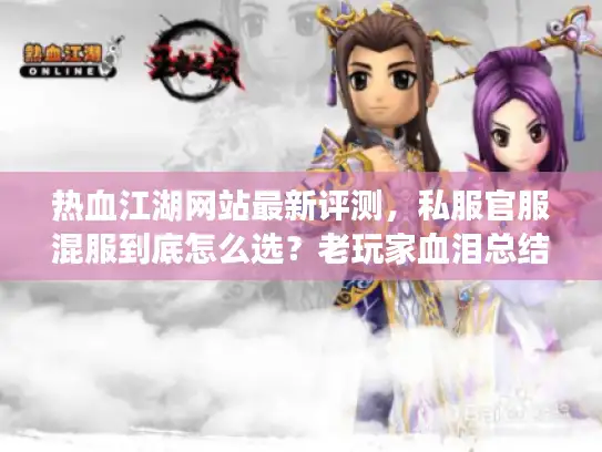 热血江湖网站最新评测,私服官服混服到底怎么选?老玩家血泪总结 热血江湖网站最新评测,私服官服混服到底怎么选?老玩家血泪总结