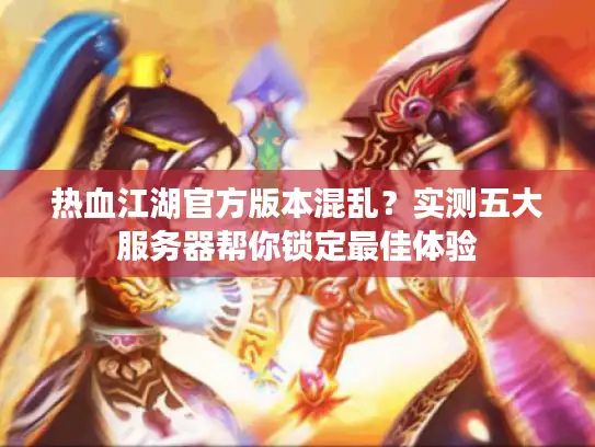 热血江湖官方版本混乱？实测五大服务器帮你锁定最佳体验