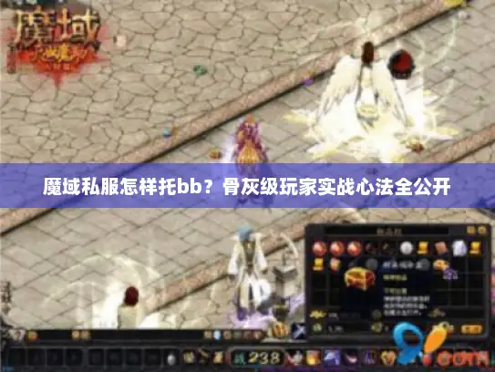 魔域私服怎样托bb?骨灰级玩家实战心法全公开 魔域私服怎样托bb?骨灰级玩家实战心法全公开