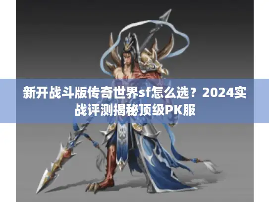 新开战斗版传奇世界sf怎么选？2024实战评测揭秘顶级PK服