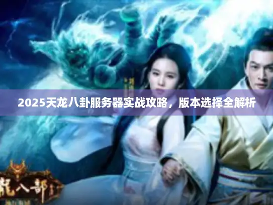 2025天龙八卦服务器实战攻略，版本选择全解析