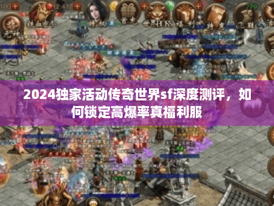 2024独家活动传奇世界sf深度测评，如何锁定高爆率真福利服