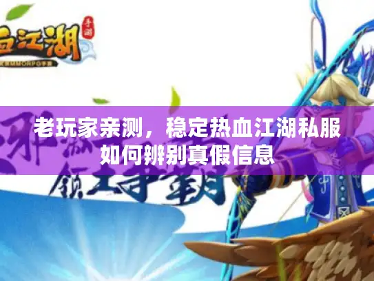 老玩家亲测，稳定热血江湖私服如何辨别真假信息