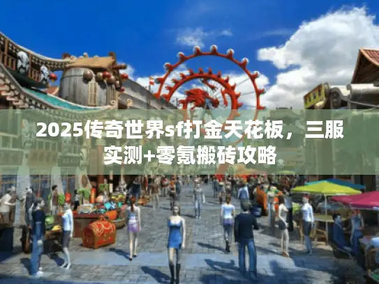 2025传奇世界sf打金天花板，三服实测+零氪搬砖攻略