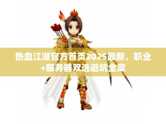 热血江湖官方首页2025最新，职业+服务器双选避坑全案
