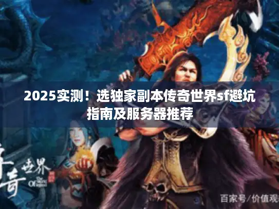 2025实测!选独家副本传奇世界sf避坑指南及服务器推荐 2025实测!选独家副本传奇世界sf避坑指南及服务器推荐