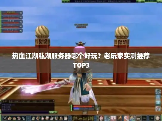 热血江湖私湖服务器哪个好玩？老玩家实测推荐TOP3