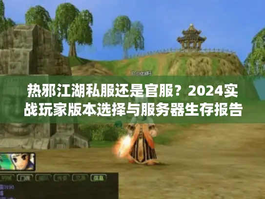 热邪江湖私服还是官服？2024实战玩家版本选择与服务器生存报告