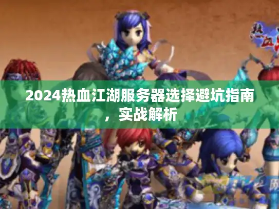 2024热血江湖服务器选择避坑指南，实战解析