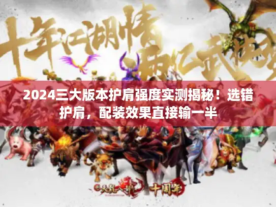 2024三大版本护肩强度实测揭秘!选错护肩,配装效果直接输一半 2024三大版本护肩强度实测揭秘!选错护肩,配装效果直接输一半