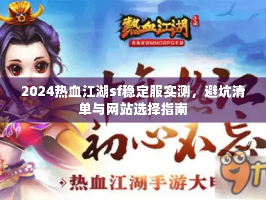 2024热血江湖sf稳定服实测，避坑清单与网站选择指南