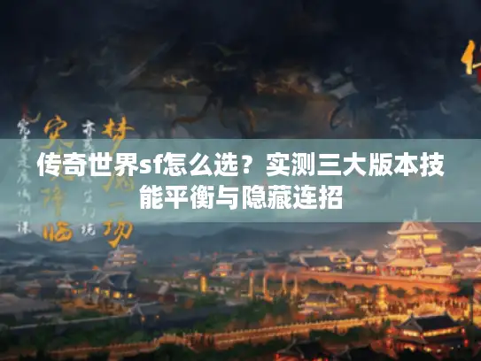 传奇世界sf怎么选？实测三大版本技能平衡与隐藏连招